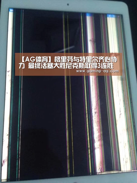 【AG体育】格里芬与特里尔齐心协力 最终活塞大胜尼克斯取得3连胜(图2) AG平台