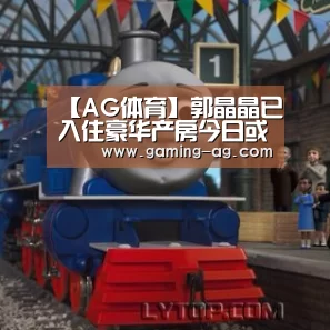 【AG体育】郭晶晶已入住豪华产房今日或产子 获赠2亿元独立屋(图1) AG平台