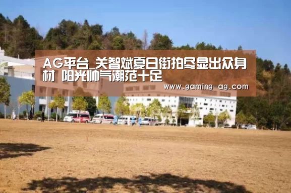 AG平台_关智斌夏日街拍尽显出众身材 阳光帅气潮范十足(图3) AG平台