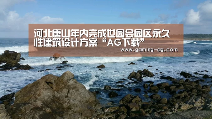 河北唐山年内完成世园会园区永久性建筑设计方案“AG下载”(图3) AG国际厅