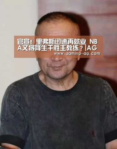 官宣!里弗斯迅速再就业 NBA又将降生千胜主教练?|AG体育(图2) AG下载